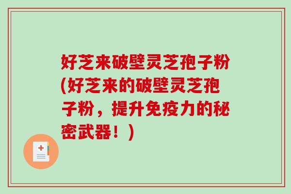 好芝来破壁灵芝孢子粉(好芝来的破壁灵芝孢子粉，提升免疫力的秘密武器！)