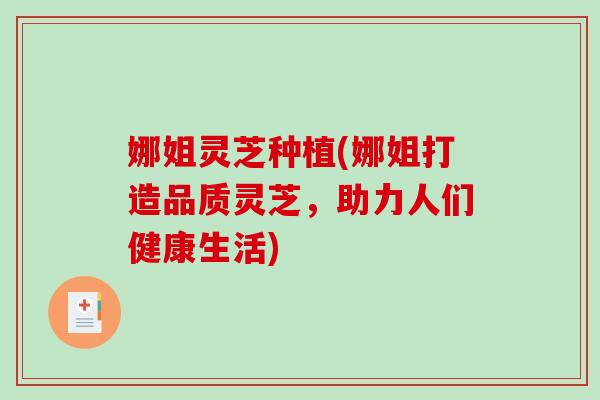 娜姐灵芝种植(娜姐打造品质灵芝，助力人们健康生活)