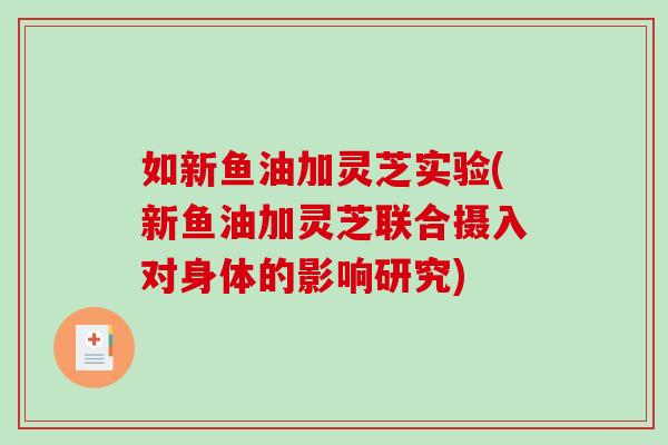 如新鱼油加灵芝实验(新鱼油加灵芝联合摄入对身体的影响研究)