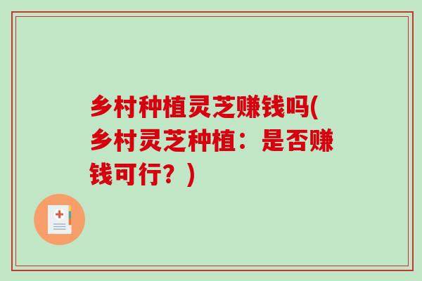 乡村种植灵芝赚钱吗(乡村灵芝种植：是否赚钱可行？)