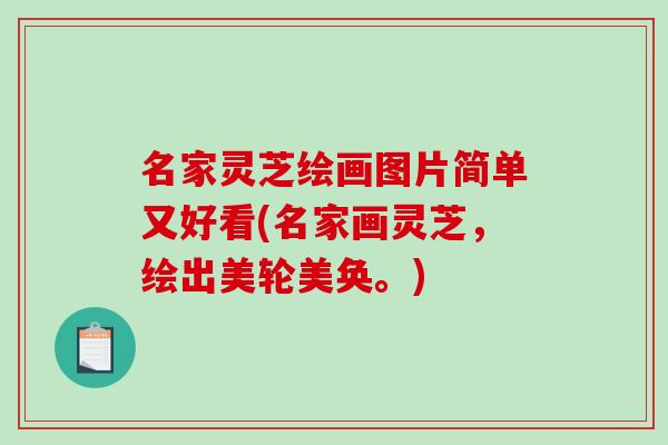名家灵芝绘画图片简单又好看(名家画灵芝，绘出美轮美奂。)