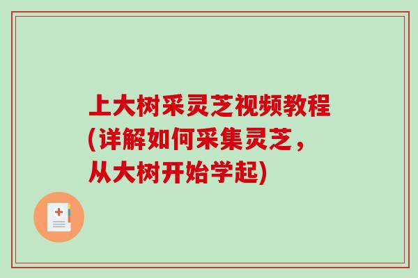 上大树采灵芝视频教程(详解如何采集灵芝，从大树开始学起)
