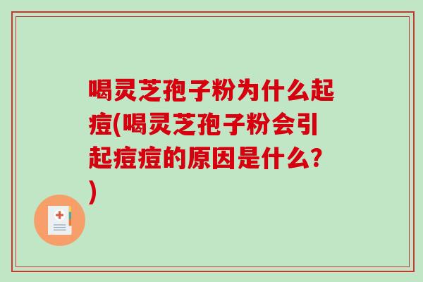 喝灵芝孢子粉为什么起痘(喝灵芝孢子粉会引起痘痘的原因是什么？)