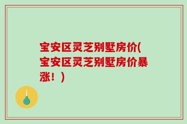 宝安区灵芝别墅房价(宝安区灵芝别墅房价暴涨！)