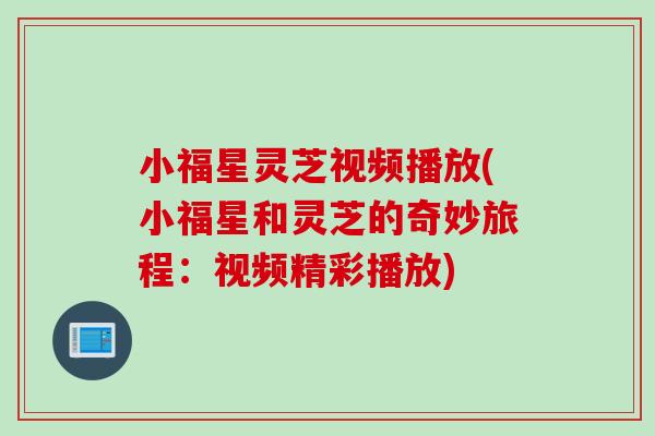 小福星灵芝视频播放(小福星和灵芝的奇妙旅程：视频精彩播放)