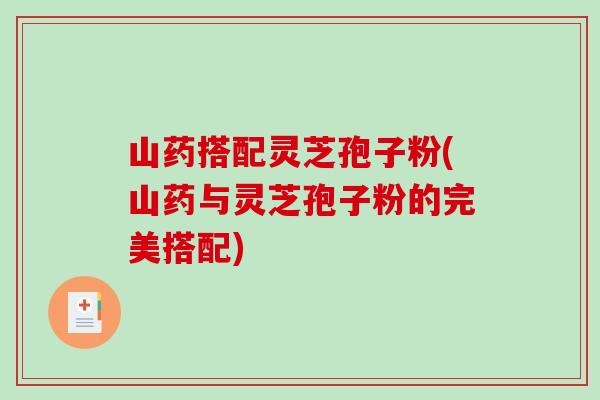 山药搭配灵芝孢子粉(山药与灵芝孢子粉的完美搭配)