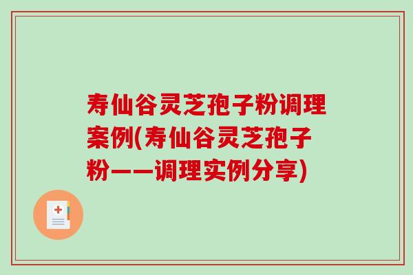 寿仙谷灵芝孢子粉调理案例(寿仙谷灵芝孢子粉——调理实例分享)