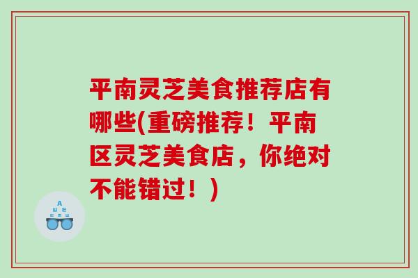 平南灵芝美食推荐店有哪些(重磅推荐！平南区灵芝美食店，你绝对不能错过！)