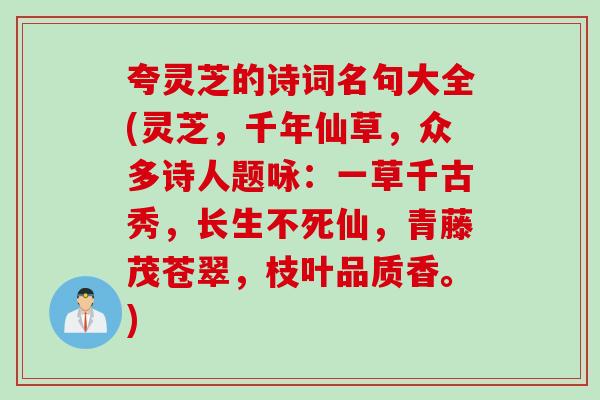 夸灵芝的诗词名句大全(灵芝，千年仙草，众多诗人题咏：一草千古秀，长生不死仙，青藤茂苍翠，枝叶品质香。)