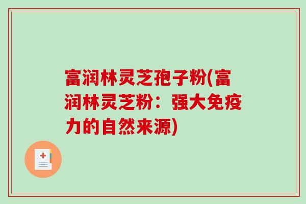 富润林灵芝孢子粉(富润林灵芝粉：强大免疫力的自然来源)