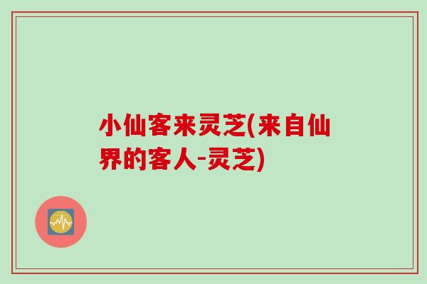 小仙客来灵芝(来自仙界的客人-灵芝)