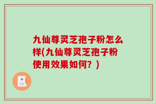 九仙尊灵芝孢子粉怎么样(九仙尊灵芝孢子粉使用效果如何？)