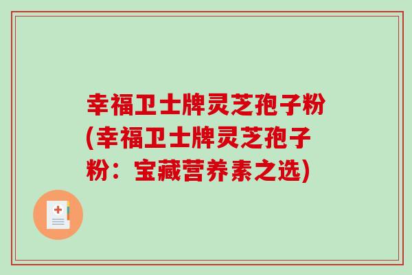 幸福卫士牌灵芝孢子粉(幸福卫士牌灵芝孢子粉：宝藏营养素之选)