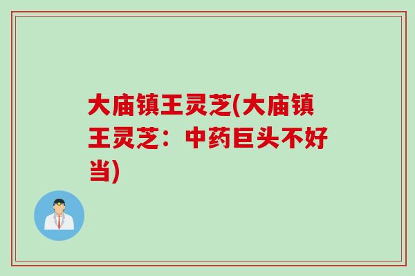 大庙镇王灵芝(大庙镇王灵芝：中药巨头不好当)
