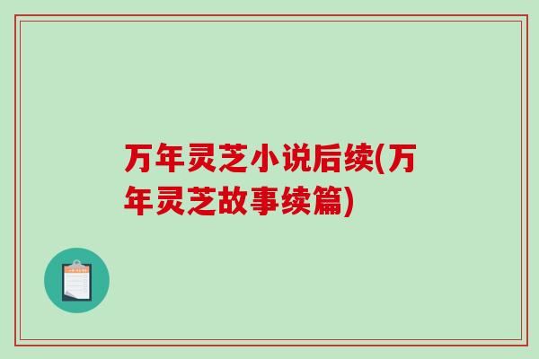 万年灵芝小说后续(万年灵芝故事续篇)