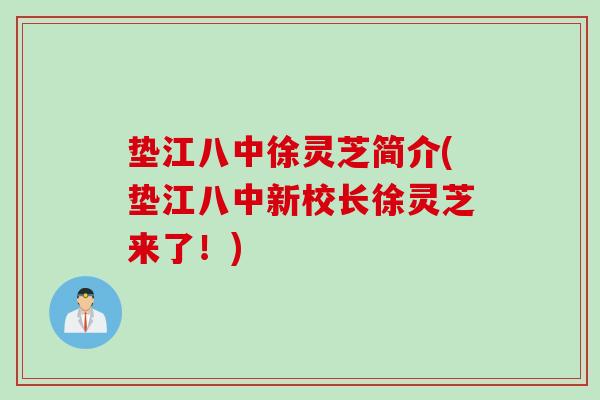 垫江八中徐灵芝简介(垫江八中新校长徐灵芝来了！)