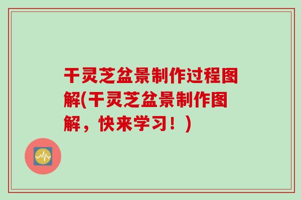 干灵芝盆景制作过程图解(干灵芝盆景制作图解，快来学习！)
