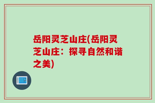 岳阳灵芝山庄(岳阳灵芝山庄:探寻自然和谐之美) 岳阳灵芝山庄(岳阳灵芝山庄:探寻自然和谐之美)