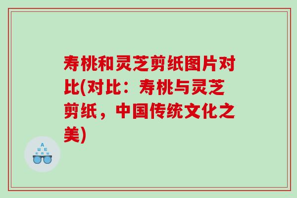 寿桃和灵芝剪纸图片对比(对比：寿桃与灵芝剪纸，中国传统文化之美)