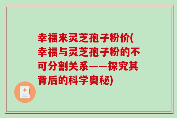 幸福来灵芝孢子粉价(幸福与灵芝孢子粉的不可分割关系——探究其背后的科学奥秘)