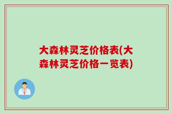 大森林灵芝价格表(大森林灵芝价格一览表)