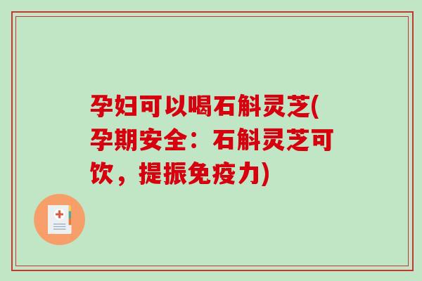 孕妇可以喝石斛灵芝(孕期安全：石斛灵芝可饮，提振免疫力)