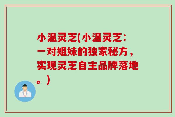 小温灵芝(小温灵芝：一对姐妹的独家秘方，实现灵芝自主品牌落地。)