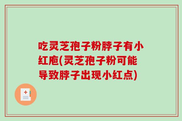 吃灵芝孢子粉脖子有小红庖(灵芝孢子粉可能导致脖子出现小红点)