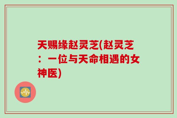 天赐缘赵灵芝(赵灵芝：一位与天命相遇的女神医)