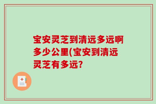 宝安灵芝到清远多远啊多少公里(宝安到清远灵芝有多远？