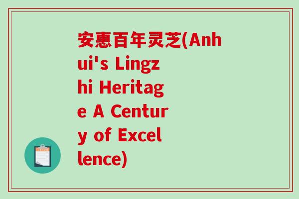 安惠百年灵芝(Anhui's Lingzhi Heritage A Century of Excellence)