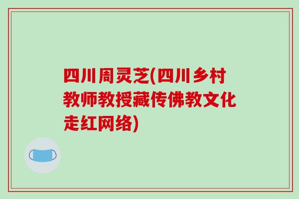 四川周灵芝(四川乡村教师教授藏传佛教文化走红网络)