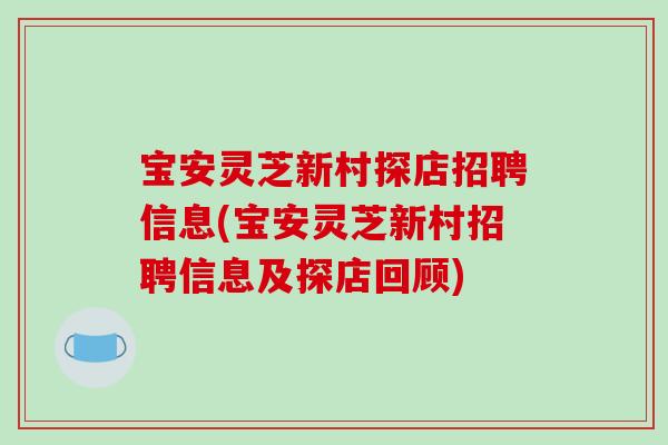 宝安灵芝新村探店招聘信息(宝安灵芝新村招聘信息及探店回顾)
