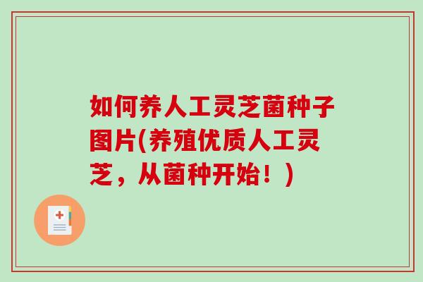 如何养人工灵芝菌种子图片(养殖优质人工灵芝，从菌种开始！)