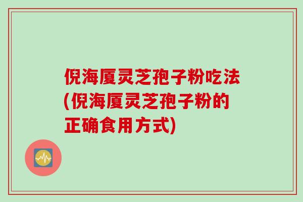 倪海厦灵芝孢子粉吃法(倪海厦灵芝孢子粉的正确食用方式)
