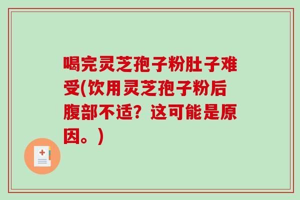 喝完灵芝孢子粉肚子难受(饮用灵芝孢子粉后腹部不适？这可能是原因。)