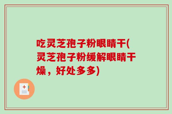 吃灵芝孢子粉眼睛干(灵芝孢子粉缓解眼睛干燥，好处多多)