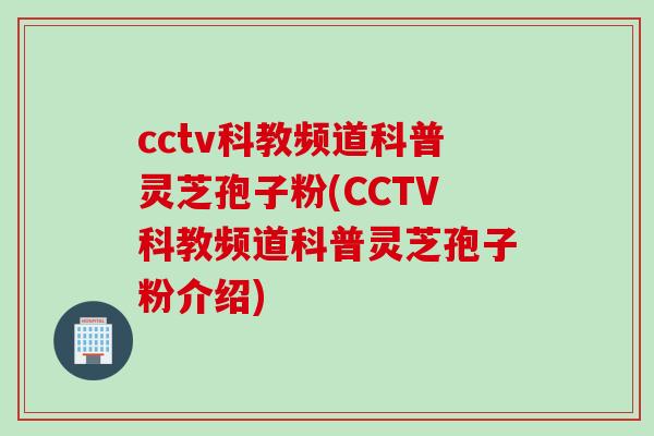 cctv科教频道科普灵芝孢子粉(CCTV科教频道科普灵芝孢子粉介绍)