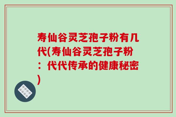 寿仙谷灵芝孢子粉有几代(寿仙谷灵芝孢子粉：代代传承的健康秘密)