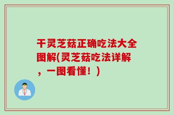干灵芝菇正确吃法大全图解(灵芝菇吃法详解，一图看懂！)
