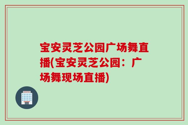 宝安灵芝公园广场舞直播(宝安灵芝公园：广场舞现场直播)