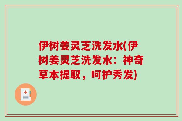 伊树姜灵芝洗发水(伊树姜灵芝洗发水：神奇草本提取，呵护秀发)