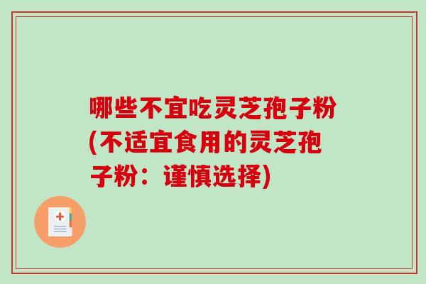 哪些不宜吃灵芝孢子粉(不适宜食用的灵芝孢子粉：谨慎选择)