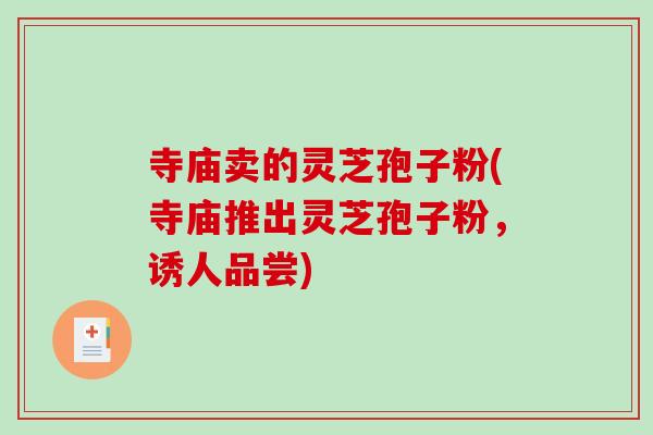 寺庙卖的灵芝孢子粉(寺庙推出灵芝孢子粉，诱人品尝)