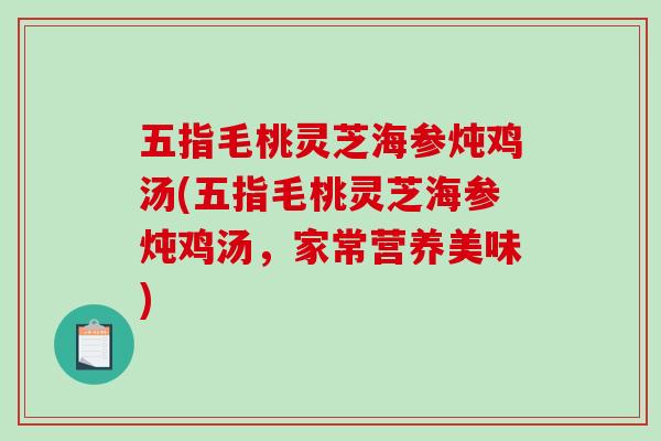 五指毛桃灵芝海参炖鸡汤(五指毛桃灵芝海参炖鸡汤，家常营养美味)