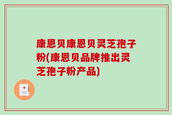 康恩贝康恩贝灵芝孢子粉(康恩贝品牌推出灵芝孢子粉产品)