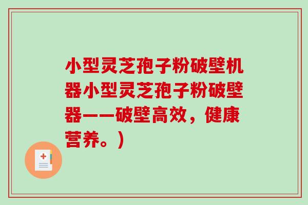 小型灵芝孢子粉破壁机器小型灵芝孢子粉破壁器——破壁高效，健康营养。)