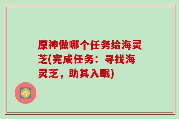 原神做哪个任务给海灵芝(完成任务：寻找海灵芝，助其入眠)
