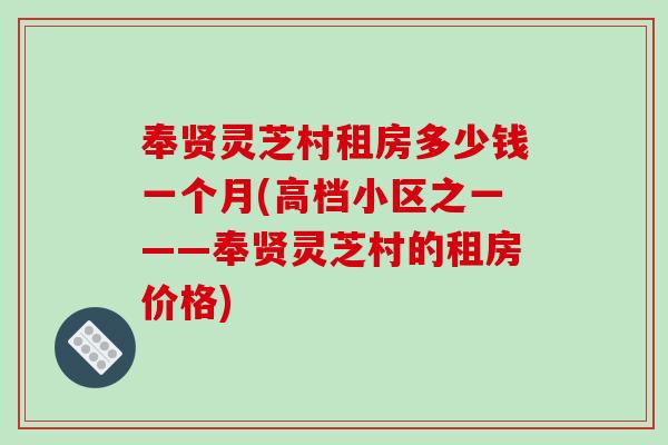 奉贤灵芝村租房多少钱一个月(高档小区之一——奉贤灵芝村的租房价格)
