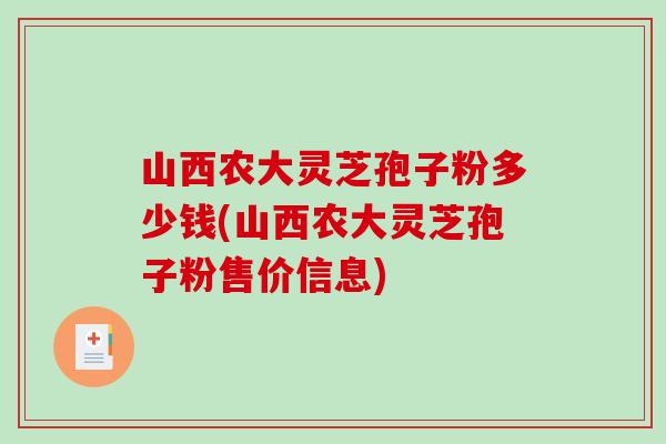 山西农大灵芝孢子粉多少钱(山西农大灵芝孢子粉售价信息)